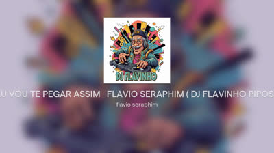 EU VOU TE PEGAR ASSIM   FLAVIO SERAPHIM ( DJ FLAVINHO PIPOS )